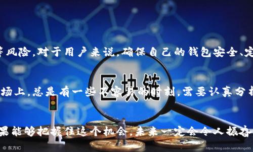 jiaoti蜂巢加密货币的未来发展趋势和投资价值分析/jiaoti  
蜂巢加密货币, 区块链技术, 未来趋势, 投资机会/guanjianci

引言
在当今快速发展的数字货币市场中，加密货币似乎一直占据着舆论的中心。蜂巢加密货币（Hive Cryptocurrency）作为其中的一种，其独特的技术与理念吸引了很多投资者的关注。蜂巢加密货币的背后，是基于区块链的去中心化理念和强大的社区支持。人们对相关技术的看法和预期在日益变化，而对于投资的前景更是值得深入探讨。诚然，我真心觉得，了解这些趋势可以帮助我们找到更好的投资机会。

蜂巢加密货币的基本概念
蜂巢加密货币，起源于对传统加密货币（如比特币和以太坊）的扩展与改进。它致力于解决现有技术所面临的一些问题，包括速度、透明度和用户友好性。相较于其他加密货币，蜂巢的最大特点之一是通过独特的治理模式来加强社区参与，并提升网络的可靠性与安全性。

蜂巢加密货币的发展历史
自从区块链技术被首次提出以来，各种加密货币如雨后春笋般涌现。蜂巢加密货币于近些年迅速崛起，起初是作为一种针对特定用户需求的实验项目。但随着社区的不断壮大和技术的持续改进，蜂巢逐渐发展成为一个成熟的生态系统。可以说，蜂巢加密货币的发展，伴随着区块链技术的每一波浪潮。

未来的技术创新
在未来的几年当中，蜂巢加密货币被预测将会经历许多技术创新。首先，通过智能合约的进一步完善，用户能够更容易地创建和管理自己的数字资产。其次，随着去中心化金融（DeFi）的兴起，蜂巢加密货币将有可能与更多的金融工具结合，实现更多的应用场景，如贷款、保险、资产管理等。这一切，都是因为技术的进步而变得更加可能。

市场需求和应用前景
真实的市场需求是任何货币生存与发展的基础。蜂巢加密货币已经开始被许多行业所接受，尤其是在游戏、社交媒体和金融服务等领域。未来，随着更多企业和项目的加入，蜂巢加密货币的应用场景将会持续扩大。想象一下，未来的某一天，是否会在你耳边响起“使用蜂巢，加快交易速度，确保资金安全”这样的口号呢？

投资者的机会与挑战
投资总是伴随着风险。对于蜂巢加密货币的投资，当然也存在着一定的风险。然而，机会与挑战并存，好的机会往往需要更高的风险承担能力。所以，如果你真正相信蜂巢加密货币的未来，不妨在适当的时机，抓住这个投资机会，尽量将风险控制在可接受的范围内。真心希望能看到未来有更多的人能够从这样的投资中获益。

展望未来：社会与政策影响
无论科技如何进步，社会因素与政策法规始终是影响加密货币市场的重要因素。未来，政府在加密货币领域的监管政策将可能会更加明晰。与此同时，社会对数字货币的接受度也会逐渐提高。在这样一个大背景下，蜂巢加密货币的发展将可能迎来一个更加良好的发展环境。

相关问题探讨

h4问题一：蜂巢加密货币的安全性如何保证？/h4
在当今社会，网络安全问题频繁发生，特别是在加密货币领域。蜂巢加密货币虽然采用了先进的区块链技术， inherent的去中心化特性也在一定程度上保障了其安全性，但随时有可能面临黑客攻击和市场波动等风险。对于用户来说，确保自己的钱包安全、定期更新安全措施、并选择认可度高的交易平台，是保障资产安全的重要措施。我的一点遗憾是，尽管蜂巢有很多安全的设计，但在资金的实际管理上，用户还是需要格外小心，保持警惕才能真正保护好自己的资产。

h4问题二：蜂巢加密货币如何与其他市场竞争？/h4
蜂巢加密货币目前当然面临着来自其他加密货币的激烈竞争。为了脱颖而出，蜂巢需要不断创新与。通过强化社区建设、提升用户体验和扩展市场应用场景，蜂巢有潜力与其他主流加密货币形成差异化竞争。在市场上，总是有一些不容易的时刻，需要认真分析竞争格局，找到适合自己的定位。特别是面对快速变化的市场环境，树立自己的特色，才能更好地立足于加密货币的未来发展。

总结
最终，蜂巢加密货币将会如何发展，依然充满了不确定性。然而可以肯定的是，随着区块链技术和市场需求的不断演变，蜂巢将会在这场数字货币的浪潮当中，占据一席之地。作为追求新技术与投资机会的我们，如果能够把握住这个机会，未来一定会令人振奋。我真心期待着，项目的进展与市场的反馈，给予我们更多的启示和方向。