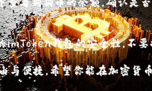 要将狗狗币提到imToken钱包，你可以遵循以下步骤：

1. **打开imToken钱包**：
   - 首先，在你的手机上打开imToken钱包应用。如果你还没有下载，可以在应用商店中搜索“imToken”，下载安装并注册一个新账户。

2. **选择资产管理**：
   - 在imToken钱包的主界面上，你会看到“资产”选项，点击进入资产管理页面。

3. **添加狗狗币(DOGE)**：
   - 如果你的imToken钱包没有显示狗狗币，你需要手动添加。点击“添加资产”或者“管理”按钮（具体名称可能因版本而有所不同），然后在搜索框中输入“狗狗币”或“DOGE”，找到狗狗币并添加到你的资产中。

4. **获取钱包地址**：
   - 在狗狗币的资产页面，找到并复制你的狗狗币钱包地址。这个地址是你接收狗狗币的唯一标识。

5. **提币操作**：
   - 如果你是从其他交易所（如币安、火币等）提取狗狗币，登录到你的交易所账户，找到提币选项。在提币界面中，输入你之前复制的imToken狗狗币钱包地址，并确认提币的数量。

6. **确认交易**：
   - 在交易所确认提币信息，确保地址和数量正确无误，点击确认提币。

7. **等待确认**：
   - 提币请求发出后，通常需要几分钟到几十分钟不等的时间。你可以在imToken钱包中查看狗狗币的余额，确认是否到账。

8. **安全提示**：
   - 在进行任何提币操作时，请一定要仔细核对地址，避免转错币种。同时，务必保持你的imToken钱包的安全性，不要将钱包的私钥或助记词泄露给他人。

通过以上步骤，你就可以轻松将狗狗币提到imToken钱包中，享受掌控你的加密资产的自由与便捷。希望你能在加密货币的世界中获得更多的乐趣和收益！