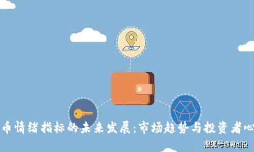 加密货币情绪指标的未来发展：市场趋势与投资者心理解析