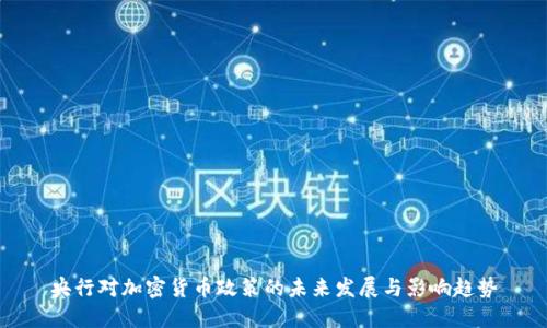央行对加密货币政策的未来发展与影响趋势