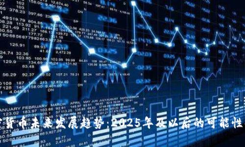 加密货币未来发展趋势：2025年及以后的可能性解析