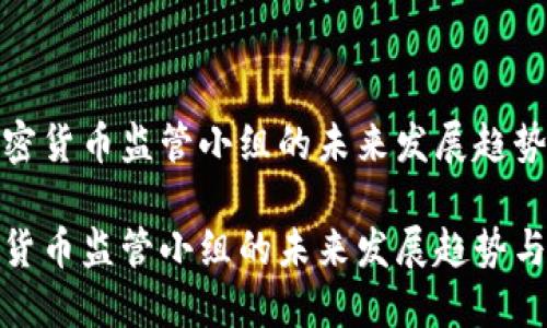 在加密货币监管小组的未来发展趋势

加密货币监管小组的未来发展趋势与挑战