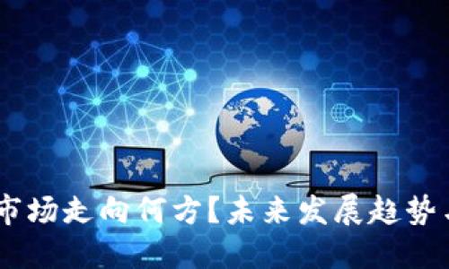 :加密货币市场走向何方？未来发展趋势与投资机遇