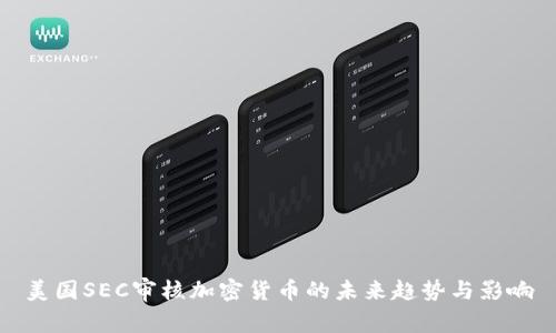 美国SEC审核加密货币的未来趋势与影响