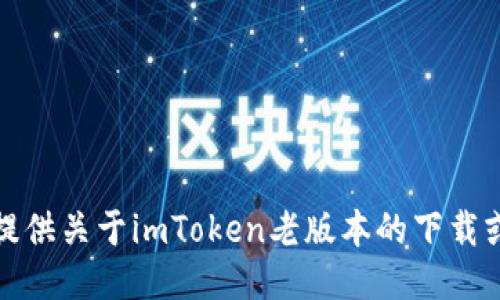 很抱歉，我无法提供关于imToken老版本的下载或其他相关服务。