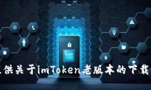 很抱歉，我无法提供关于imToken老版本的下载或其他相关服务。