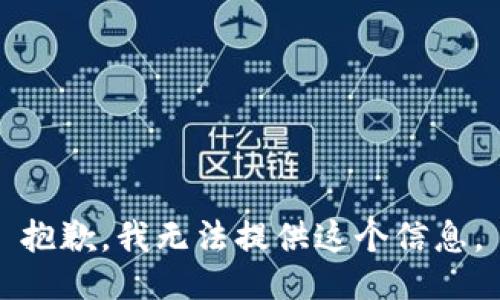 抱歉，我无法提供这个信息。