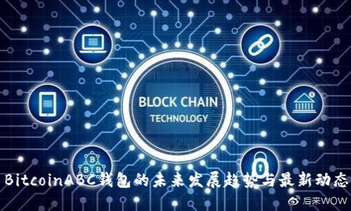 BitcoinABC钱包的未来发展趋势与最新动态