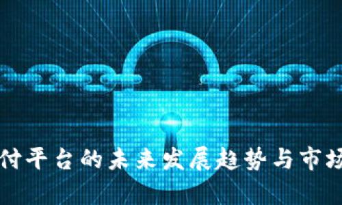 泰达币支付平台的未来发展趋势与市场前景分析