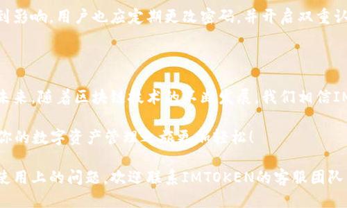 jiaotiIMTOKEN 2.0：轻松切换地址的全面指南与未来趋势/jiaoti

IMTOKEN, 地址切换, 数字钱包, 区块链技术/guanjianci

一、什么是IMTOKEN 2.0？

当谈到数字资产管理时，IMTOKEN无疑是一款备受推崇的钱包应用程序。IMTOKEN 2.0是其最新版本，它不仅提升了用户的使用体验，还增强了钱包的安全性和功能性。此版本最大的亮点之一就是用户可以方便地切换地址，这在处理多个数字资产时尤为重要。

IMTOKEN 2.0的推出是在区块链和数字资产迅速发展的背景下进行的。数字货币的种类愈发繁多，单一的钱包地址已经无法满足用户的需求。因此，IMTOKEN 2.0应运而生，使得用户能够在同一个应用内轻松切换不同的数字资产地址。真心觉得这一功能真的是太方便了，特别是对于需要频繁交易或管理多个账户的用户。

二、IMTOKEN 2.0的核心功能

除了地址切换以外，IMTOKEN 2.0还引入了一系列强大的功能。比如说，用户现在可以实时查看资产状态、交易记录和市场行情。这种透明度非常重要，有效提升了用户的信心和使用体验。此外，IMTOKEN 2.0还加强了安全性，采用了多层加密技术，确保用户资产的安全。

在使用IMTOKEN 2.0时，用户会发现其界面更加友好，信息呈现也更加。这种人性化的设计理念，让每一个年龄段的用户都能够轻松上手。对于那些不太懂技术的用户，IMTOKEN 2.0也考虑到了这一点，提供了详尽的教程和用户指南。

三、如何实现地址切换

对许多人来说，IMTOKEN 2.0的最吸引人的地方就是其地址切换功能。那么，到底要如何实现这一切换呢？其实过程非常简单，用户只需按照以下几个步骤操作即可：

ol
    li打开IMTOKEN 2.0应用，并登录你的账户。/li
    li在主页上，找到“钱包”选项，点击进入。/li
    li在钱包页面中，你会看到你所拥有的所有地址和资产。/li
    li选择你想要切换的地址，点击“切换”按钮。/li
    li确认切换后，该地址将主动激活，用户的数字资产将随之改变。/li
/ol

这个过程简而言之，一般不会超过几分钟。真心觉得，IMTOKEN这项设计非常贴心，用户能够快速访问到不同地址下的资产，大大提升了资金的流动性和使用效率。

四、IMTOKEN地址切换的便利性

许多用户会问，为何需要切换地址？原因其实很简单。在区块链的生态环境中，很多用户出于隐私保护、安全性等考虑，选择多个钱包地址。通过IMTOKEN 2.0的地址切换功能，用户可以轻松管理和转移数字资产，避免重复登录和切换应用的麻烦。

另外，如果你是一名专业交易员，或者需要在不同的平台之间频繁交易，地址切换的便利性就显得尤为重要。用户可以在IMTOKEN 2.0中迅速完成地址切换，随时随地管理和运营自己的资产，简直不要太方便！

五、IMTOKEN未来的发展趋势

随着区块链技术的快速发展，数字钱包的市场逐渐扩大，IMTOKEN 2.0作为这一领域的佼佼者，未来也将面临更多的挑战与机遇。我们可以预见，IMTOKEN将继续着眼于安全性、用户体验等方面进行。例如，更加智能的风控系统、更为人性化的用户界面，以及更丰富的数字资产管理功能，都是IMTOKEN未来可能发展的方向。

同时，IMTOKEN也有望与更多的区块链项目进行合作，扩展功能和服务范围，为用户提供更优质的体验。这些都将是IMTOKEN 2.0在未来的发展中需要重视的任务。真心觉得，在这日新月异的区块链世界中，IMTOKEN会继续为用户创造更多私密、方便且安全的使用体验。

六、常见问题解答

h4问题一：IMTOKEN支持哪些币种的地址切换？/h4

IMTOKEN 2.0支持多种主流币种的地址切换，包括但不限于比特币（BTC）、以太坊（ETH）以及各种ERC20和TRC20代币。这种广泛的支持，使得用户能够轻松管理多种资产。对于喜欢在不同币种间进行交易或投资的用户，IMTOKEN 2.0无疑是一个很好的选择。

h4问题二：如果我在切换地址后，如何确保资产的安全性？/h4

这真是一个非常重要的问题，许多用户往往对此抱有疑虑。IMTOKEN 2.0采用多层加密机制，确保用户在进行地址切换时，资产的安全性不会受到影响。用户也应定期更改密码，并开启双重认证，这样可以大大提高账户的安全性。此外，保持良好的网络安全习惯，不在公共Wi-Fi环境下进行敏感操作，也是确保资产安全的有效措施之一。

七、总结

综上所述，IMTOKEN 2.0的地址切换功能极大地方便了用户管理多种数字资产。它不仅提高了用户的使用体验，同时也在不断适应市场的变化。未来，随着区块链技术的不断发展，我们相信IMTOKEN将会带来更多令人惊喜的功能和。

对于每一个希望高效管理数字资产的用户来说，IMTOKEN 2.0绝对是值得尝试的选择。无论你是新手还是老手，IMTOKEN都能满足你的需求，让你的数字资产管理之旅更加轻松！ 

最后，希望所有用户都能通过IMTOKEN 2.0创造更多的财富，体验到数字货币带来的便利与快乐。如果你有任何关于地址切换的疑问，或者其他使用上的问题，欢迎联系IMTOKEN的客服团队，他们会为你提供专业的帮助！