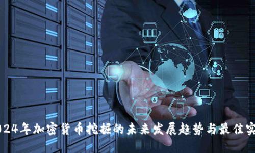 2024年加密货币挖掘的未来发展趋势与最佳实践