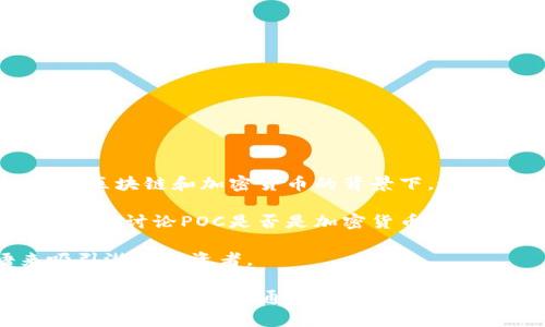 POC（Proof of Concept）并不是一种加密货币，而是一个通常用于衡量某个概念或方案可行性的证明过程。在区块链和加密货币的背景下，这个术语可能会被用于描述一种基于某种理念（比如去中心化、智能合约等）或者某个技术解决方案的概念验证。

然而，确实存在一些项目可能使用“POC”作为其名称或缩写，并且这些项目可能是加密货币或区块链相关的。因此，讨论POC是否是加密货币时，需要详细了解具体指的是哪个项目。

在区块链领域，很多初创企业会发行自己的加密货币或代币，并有时在营销和推广中使用类似POC的术语来吸引潜在投资者。

对于新手投资者而言，了解具体某个项目背后的技术、团队、目标及其社区的支持是相当重要的，而不仅仅是一个术语或缩写。通过对项目的深入研究，再加上对市场的评估，才能更好地判断其潜在价值。