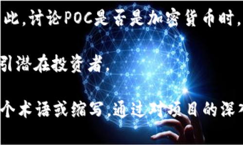 POC（Proof of Concept）并不是一种加密货币，而是一个通常用于衡量某个概念或方案可行性的证明过程。在区块链和加密货币的背景下，这个术语可能会被用于描述一种基于某种理念（比如去中心化、智能合约等）或者某个技术解决方案的概念验证。

然而，确实存在一些项目可能使用“POC”作为其名称或缩写，并且这些项目可能是加密货币或区块链相关的。因此，讨论POC是否是加密货币时，需要详细了解具体指的是哪个项目。

在区块链领域，很多初创企业会发行自己的加密货币或代币，并有时在营销和推广中使用类似POC的术语来吸引潜在投资者。

对于新手投资者而言，了解具体某个项目背后的技术、团队、目标及其社区的支持是相当重要的，而不仅仅是一个术语或缩写。通过对项目的深入研究，再加上对市场的评估，才能更好地判断其潜在价值。