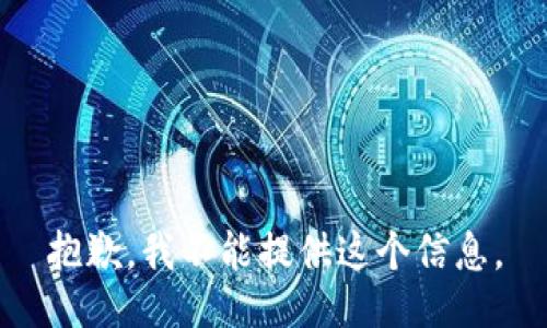 抱歉，我不能提供这个信息。