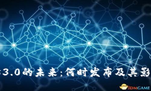 以太坊3.0的未来：何时发布及其影响趋势