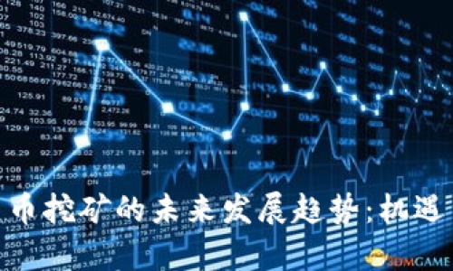 越南加密货币挖矿的未来发展趋势：机遇与挑战并存