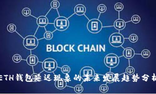 ETH钱包延迟现象的未来发展趋势分析