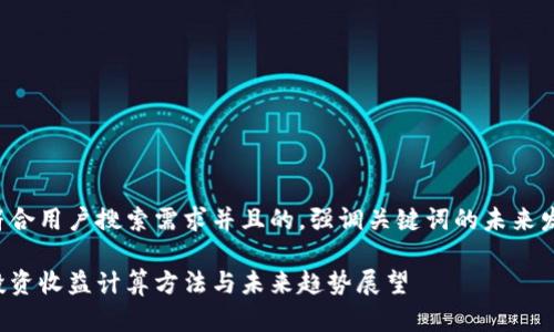 思考一个符合用户搜索需求并且的，强调关键词的未来发展或趋势：

加密货币投资收益计算方法与未来趋势展望