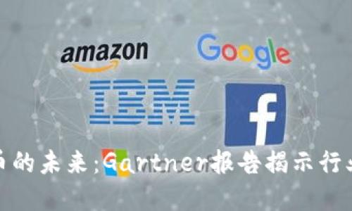 加密货币的未来：Gartner报告揭示行业新趋势