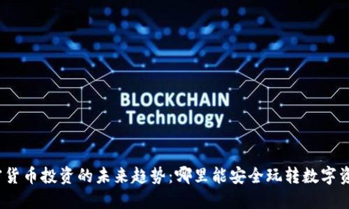 加密货币投资的未来趋势：哪里能安全玩转数字资产？