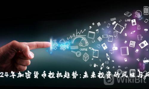 2024年加密货币投机趋势：未来投资的风口与风险