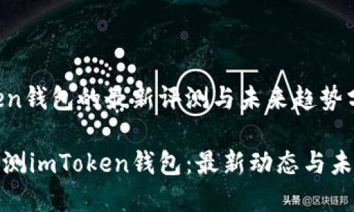 imToken钱包的最新评测与未来趋势分析

全面评测imToken钱包：最新动态与未来趋势