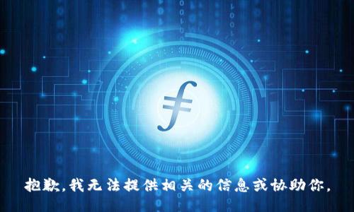 抱歉，我无法提供相关的信息或协助你。