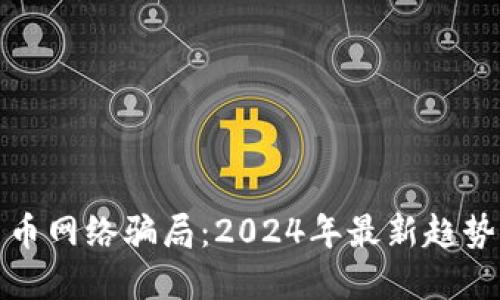揭露加密货币网络骗局：2024年最新趋势与未来发展