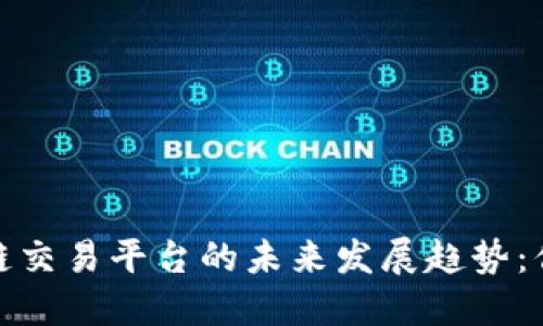 加密货币与区块链交易平台的未来发展趋势：你需要了解的一切