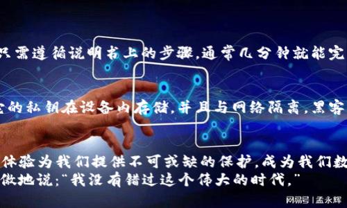 jiaoti区块链硬件钱包的未来发展趋势：安全性与便捷性的完美结合/jiaoti  
硬件钱包,区块链,数字货币,安全性/guanjianci

引言：区块链时代的新宠儿
随着区块链技术的飞速发展，数字货币的热潮持续高涨，越来越多人选择投资比特币、以太坊等数字资产。在这种大环境下，如何保证自己的资产安全成为了大家普遍关注的问题。这里，硬件钱包作为一种相对安全的储存方式，逐渐走进了大众视野。
真心觉得，区块链硬件钱包不仅提供了安全数字货币存储的解决方案，更是在数字资产管理中起到了至关重要的角色。它实实在在地让我们在享受投资乐趣的同时，也不必为资产安全而担忧。

什么是区块链硬件钱包？
区块链硬件钱包是一种专门用于存储数字货币私钥的物理设备。它可以离线存储用户的数字资产，与在线环境隔绝，显著减少黑客攻击和恶意软件的风险。作为一种趋势，越来越多人开始使用硬件钱包来保护他们的数字货币资产。
有点遗憾的是，虽然硬件钱包提供了更高的安全性，但大多数用户仍然对其功能和使用方式了解不够深入，导致错失了一种非常有效的资产保护方式。

区块链硬件钱包的发展历程
硬件钱包的雏形可以追溯到2013年，当时首个硬件钱包Trezor诞生，之后 Ledger、KeepKey等品牌相继推出，逐步形成了一个完整的市场。每一代硬件钱包的创新，都是对安全性、用户体验的再次提升。
从最初的私钥存储到后来的多币种支持，高级安全功能等，硬件钱包的发展无疑是紧跟市场需求变化的。未来，我们可以预见更多功能的加入，如多重身份验证、生物识别、以及与区块链相关的新应用等。

未来发展趋势
随着区块链技术的不断演进，硬件钱包的未来趋势将会涉及几个方面：

h41. 安全性提升/h4
未来的硬件钱包将更加重视安全性，从物理安全（如防拆设计）到数字安全（如更复杂的加密算法），技术的升级将减少潜在的安全隐患。同时，随着币圈的不断扩大，黑客的攻击手法也在日渐升级，硬件钱包制造商必须与时俱进，提升产品的防御能力。

h42. 用户体验/h4
如果说安全是硬件钱包的灵魂，那么用户体验就是它的外壳。未来的硬件钱包将会更加注重简化用户使用流程，例如更方便的设置、更直观的界面、更强大的移动管理应用等，让用户在享受数字资产管理时，能够感受到更便捷的操作体验。

h43. 多币种支持/h4
随着区块链生态的扩张，未来的硬件钱包将会支持越来越多的数字货币，甚至包括一些新兴的NFT和DeFi资产。用户在硬件钱包中不仅能够管理主流的比特币和以太坊，还能方便地管理其他各种数字资产。

h44. 跨平台互动/h4
在未来，我们有可能看到更多的硬件钱包与不同平台的深度结合，如与各大交易所、钱包App的无缝对接。用户可以更方便地在各个平台之间进行资产转移，提升交易的高效性。

常见问题解答

h4问题一：硬件钱包使用是否复杂？/h4
很多人可能会认为，硬件钱包的使用过程复杂，甚至有点吓人。但其实，随着技术的进步，现在的硬件钱包大多数在使用上都非常友好。用户只需遵循说明书上的步骤，通常几分钟就能完成设置。而对于一些高阶用户，硬件钱包也提供了更多的配置选项，足以满足不同层次的需求。真心觉得，只要认真去了解，就不会觉得复杂。

h4问题二：硬件钱包真的安全吗？/h4
关于安全性这个问题，大家一定要认真对待。虽然没有任何东西可以绝对保证安全，但硬件钱包相对于软件钱包而言，其安全性无疑更高。它的私钥在设备内存储，并且与网络隔离，黑客无法直接获取。如果你真的重视你的数字资产，选择一个口碑良好的硬件钱包绝对是个明智的选择。

结论：拥抱区块链的未来
随着区块链技术「风生水起」，拥有一款高质量的硬件钱包已不再是选择，而是一种必要。未来，硬件钱包将会以更高的安全性和更好的用户体验为我们提供不可或缺的保护，成为我们数字资产的守护者。
在这个充满变革和机遇的时代，让我们共同期待硬件钱包在区块链生态中的角色总结和发展。只有抓住趋势，我们才能在某天回首过去，骄傲地说：“我没有错过这个伟大的时代。”