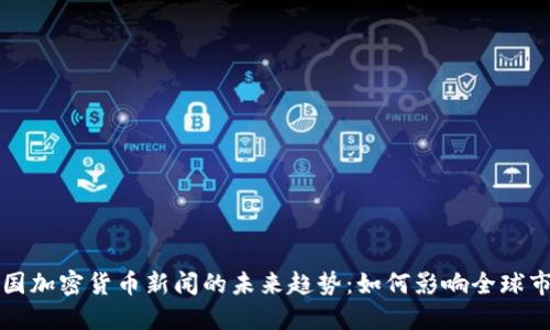 美国加密货币新闻的未来趋势：如何影响全球市场