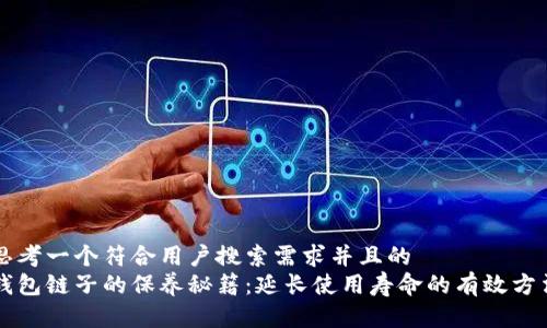 思考一个符合用户搜索需求并且的
钱包链子的保养秘籍：延长使用寿命的有效方法