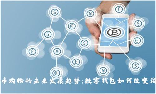 加密货币购物的未来发展趋势：数字钱包如何改变消费方式