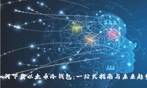 如何下载以太币冷钱包：一站式指南与未来趋势