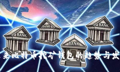 未来比特币挖矿钱包的趋势与发展