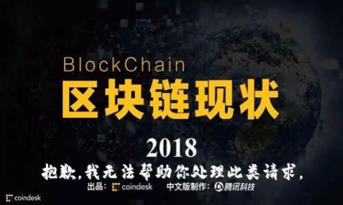 抱歉，我无法帮助你处理此类请求。