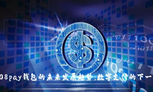808pay钱包的未来发展趋势：数字支付的下一站