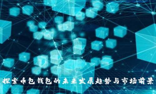 探索币包钱包的未来发展趋势与市场前景