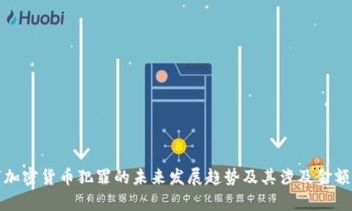 数字加密货币犯罪的未来发展趋势及其涉及金额分析