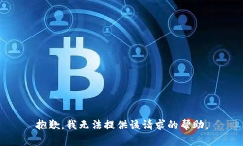 抱歉，我无法提供该请求的帮助。
