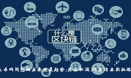 火币网钱包的未来发展趋势：是会取消，还是迎来新机遇？