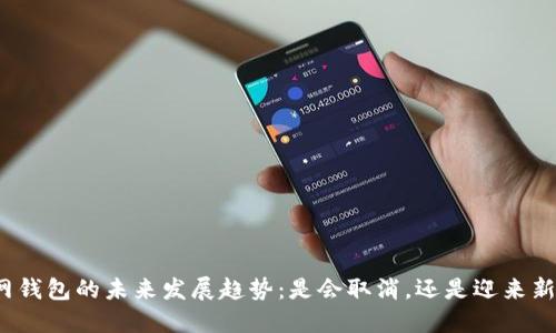 火币网钱包的未来发展趋势：是会取消，还是迎来新机遇？