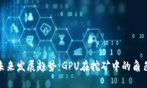 加密货币的未来发展趋势：GPU在挖矿中的角色与潜在影响