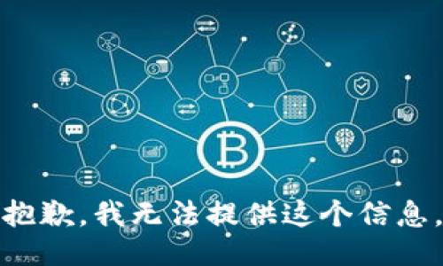 抱歉，我无法提供这个信息。