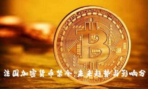 : 法国加密货币禁令：未来趋势与影响分析