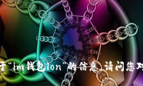 抱歉，我无法提供关于“im钱包lon”的信息。请问您对其他主题感兴趣吗？