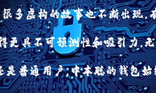 中本聪（Satoshi Nakamoto）是比特币的创造者，他的身份始终是个谜。关于他的比特币钱包中有多少比特币，这一问题虽然引起了广泛的关注和讨论，但并没有确切的答案。

### 中本聪钱包的比特币数量

中本聪在早期比特币网络中挖掘了相当数量的比特币。根据一些研究和区块链分析，大约估计中本聪挖掘了大约100万个比特币。这些比特币被存储在多个钱包中，且这些钱包在过去十几年里没有进行任何交易。

尽管有些人开始探讨中本聪钱包的比特币是否会被动用，但由于中本聪身份的不确定性，他是否会动用这些比特币以及何时动用，这一切依然是个谜。

### 有些比特币为什么没有移动

其中一个主要的原因是，中本聪挖掘的比特币在网络早期的时候就被认为是“历史遗留财产”，而且中本聪会选择将其保存。而保持不动的比特币将继续增加比特币总量的稀缺性，这可能更符合他的初衷。

很多Bitcoin的忠实拥趸对中本聪的比特币钱包充满敬意，他们认为这部分比特币所凝聚的思想和理念，具有很高的历史价值，或者说是比特币生态圈的文化重要组成部分。

### 对中本聪钱包的猜想

尽管中本聪的钱包没有进行过交易，但他们仍在比特币社区中引起了广泛的讨论。有人猜测，这些比特币可能会在未来被动用，可能会影响比特币的价格。还有人认为中本聪的身份可能与诸多国家和机构有关，若其身份曝光，这些比特币的命运将会面临巨大的变化。

### 未来的展望和趋势

随着比特币的普及和技术的进步，中本聪的钱包和挖掘的比特币可能会成为如同古董般的珍藏品，吸引着投资者和收藏家的注意。比特币本身作为一种数字资产，其流通和使用也会不断演变。

到未来，还可能会有更多关于中本聪身份的发现和他比特币钱包的动态，尽管现在对于中本聪钱包中的比特币数量还存在很多未知数。

### 可能的问题

#### 1. 中本聪是否会动用他的比特币？

关于这个问题，许多人会感到好奇以及疑惑。中本聪会动用他的比特币吗？对此，我真心觉得这是一个充满悬念的问题。比特币社区普遍希望中本聪能够保持沉默，因为这将继续保持市场的稳定和比特币的稀缺性。

如果中本聪突然动用他的比特币，将意味着他对自己的创造有了新的看法，这将引起广泛的市场反应。对持有比特币的人来说，这可能是一种令人担忧的信号，但也可能被视为机会。然而，这更加的增加了对中本聪及其比特币的钱包的关注。

#### 2. 中本聪的身份与他的比特币钱包有什么关系？

探讨中本聪的身份，不可避免地会与他的比特币钱包联系在一起。有点遗憾的是，关于中本聪的真实身份依然是个谜，很多虚构的故事也不断出现。有些人认为中本聪可能与某个国家或科技巨头有关，这样的猜测使得比特币钱包更加神秘。

中本聪的身份一旦暴露，或许将对比特币的未来发展产生重大影响。人们会更倾向于觉得，这种神秘性使得比特币显得更具不可预测性和吸引力。无论如何，随着时间的推移，更多的理解和线索无疑会引导我们去探讨比特币钱包和其背后影响力的复杂关系。

通过对中本聪钱包的探索，大家可以看到比特币不仅仅是数字资产，更是文化、理念和历史的集成。无论是对投资者，还是普通用户，中本聪的钱包始终埋藏着许多令人思考的内容，以及对未来的期待与推测。