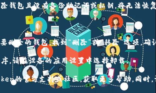 是的，imToken钱包可以删除。如果您希望删除imToken钱包，您可以按照以下步骤操作：

1. **备份钱包**：首先，确保您已备份好您的钱包。如果您删除钱包且没有备份助记词或私钥，将无法恢复您的资产。

2. **访问设置**：打开imToken应用程序，进入“设置”部分。

3. **删除钱包**：在设置中，找到“钱包管理”选项，选择您想要删除的钱包，找到“删除”或“移除”选项，确认您的选择。

4. **卸载应用**（选用）：如果您想完全移除imToken应用程序，请在设备的应用设置中选择卸载。

如果您在删除钱包的过程中遇到任何问题，建议您查看imToken的官方支持或社区，获取更多帮助。同时，请务必确保您的所有资产在删除前都已妥善备份，以防损失。