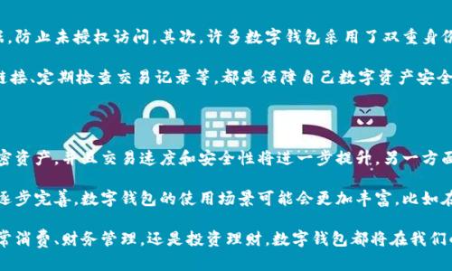 数字钱包是一种电子设备或在线服务，允许用户存储、发送和接收数字货币，如比特币、以太坊等，同时也可以存储传统货币的信息和支付方式。借助数字钱包，用户可以随时随地进行交易、购物或转账，更加方便和快速。

数字钱包的主要功能包括：

1. **存储资产**：用户可以将加密货币或者其他电子货币存储在数字钱包中，类似于传统的钱包存放现金和银行卡。
2. **支付功能**：用户可以通过数字钱包进行线上购物、支付账单，或发送款项给他人。
3. **管理账户**：数字钱包通常提供了一系列的账户管理工具，使用户能够了解自己的余额、交易记录等。
4. **安全性**：大多数数字钱包采用了多重加密技术，确保用户的资产安全。

数字钱包不仅是一个简单的支付工具，它也代表了现代金融科技的发展方向。随着区块链技术的普及，数字钱包将越来越多地被应用于各种场景，如跨境支付、智能合约执行，以及更广泛的金融应用。

### 相关问题

#### 1. 数字钱包如何保障用户的资金安全？

数字钱包在保障资金安全方面通常采取多种措施。首先，大多数数字钱包都会使用加密技术保护用户数据，防止未授权访问。其次，许多数字钱包采用了双重身份验证（2FA）方法，这意味着用户在登录或者进行重要交易时需要输入额外的验证码，增强账户的安全性。

我真心觉得，尽管技术不断进步，但用户自身的安全意识也很重要。例如，定期更换密码、不随意点击不明链接、定期检查交易记录等，都是保障自己数字资产安全的有效方法。这样的配合才能最大限度地降低风险。

#### 2. 数字钱包的未来发展趋势是什么？

数字钱包的未来发展趋势非常广阔。一方面，随着区块链技术的持续进步，数字钱包将能够支持更多的加密资产，并且交易速度和安全性将进一步提升。另一方面，越来越多的商家和平台将开始接受数字钱包作为支付手段，这将进一步推动用户的接受度和使用频率。

有点遗憾的是，目前在某些地区，数字钱包的发展仍受到法律法规的制约。但随着各国对数字资产监管的逐步完善，数字钱包的使用场景可能会更加丰富，比如在社交媒体平台上进行小额支付，或者在电商平台上实施更流畅的购物体验。

总的来说，数字钱包作为数字经济的重要组成部分，未来有望成为人们生活中不可或缺的工具。无论是日常消费、财务管理，还是投资理财，数字钱包都将在我们的经济活动中扮演越来越重要的角色。