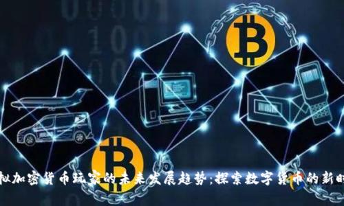 虚拟加密货币玩家的未来发展趋势：探索数字货币的新时代